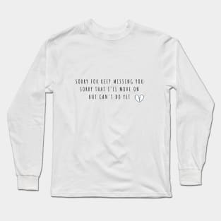 sorry for keep missing you  sorry that I'll move on but can't do yet Long Sleeve T-Shirt